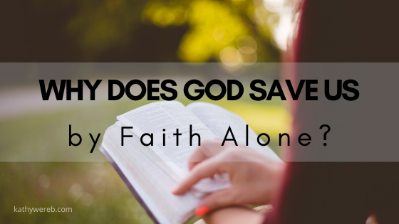 Why Does God Save Us By Faith Alone @KathyWereb.com