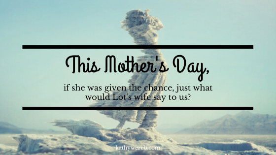 This mother's day, if she was given the chance, just what would Lot's wife say to us? @KathyWereb.com