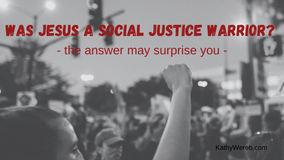 Was Jesus a Social Justice Warrior? The Answer May Surprise You. @ KathyWereb.com