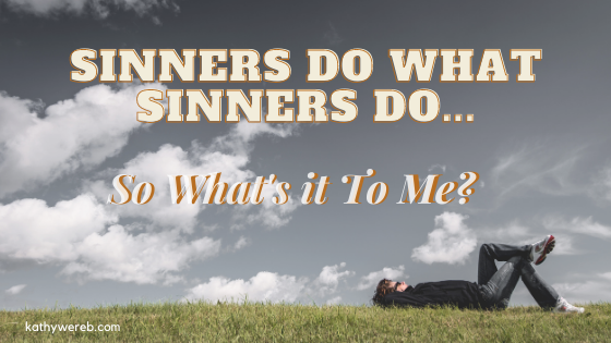 Sinners do what Sinners do…so what’s it to me? @KathyWereb.com