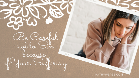 Be Careful Not to Sin because of Your Suffering @ kathyWereb.com